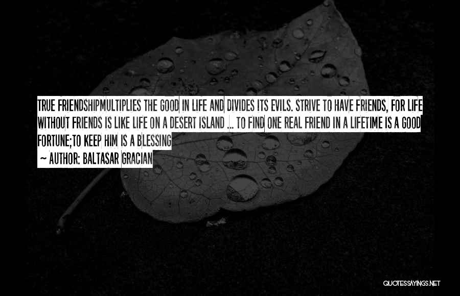 Baltasar Gracian Quotes: True Friendshipmultiplies The Good In Life And Divides Its Evils. Strive To Have Friends, For Life Without Friends Is Like