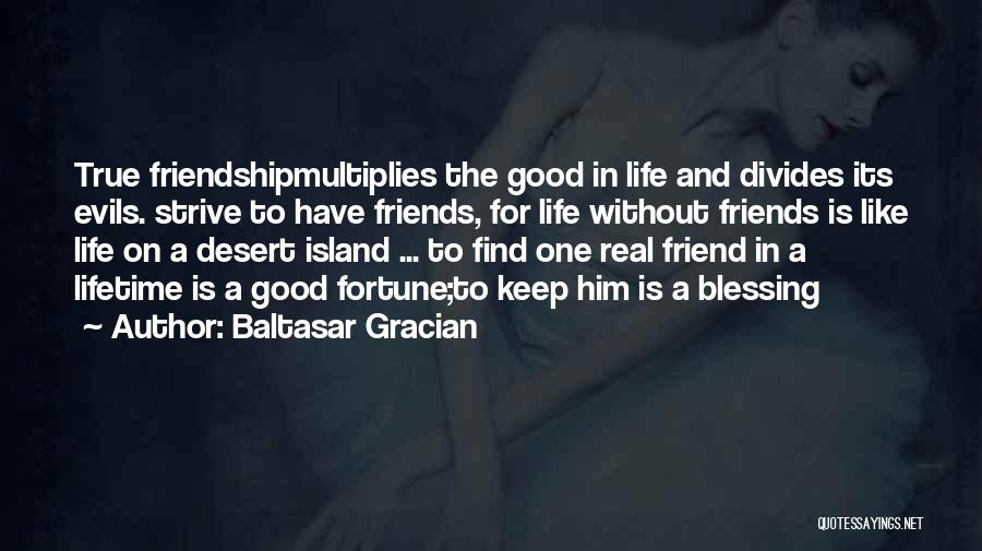 Baltasar Gracian Quotes: True Friendshipmultiplies The Good In Life And Divides Its Evils. Strive To Have Friends, For Life Without Friends Is Like