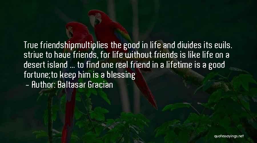 Baltasar Gracian Quotes: True Friendshipmultiplies The Good In Life And Divides Its Evils. Strive To Have Friends, For Life Without Friends Is Like