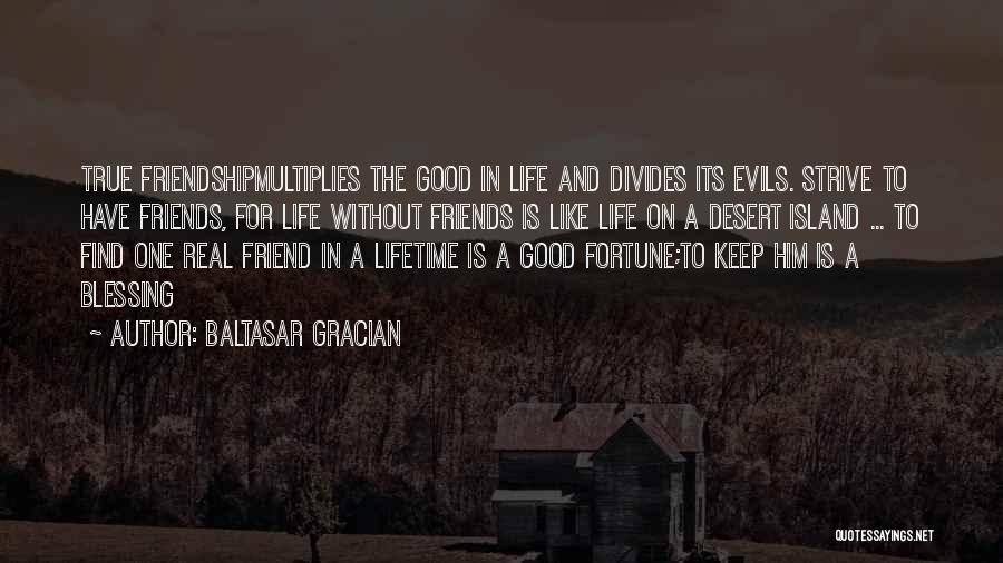 Baltasar Gracian Quotes: True Friendshipmultiplies The Good In Life And Divides Its Evils. Strive To Have Friends, For Life Without Friends Is Like