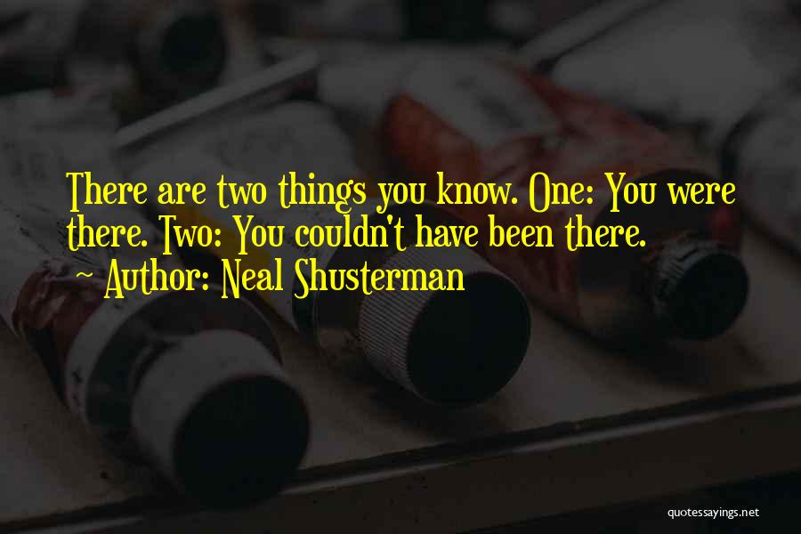 Neal Shusterman Quotes: There Are Two Things You Know. One: You Were There. Two: You Couldn't Have Been There.