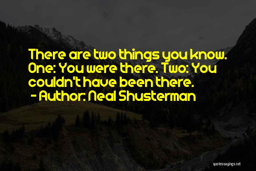 Neal Shusterman Quotes: There Are Two Things You Know. One: You Were There. Two: You Couldn't Have Been There.