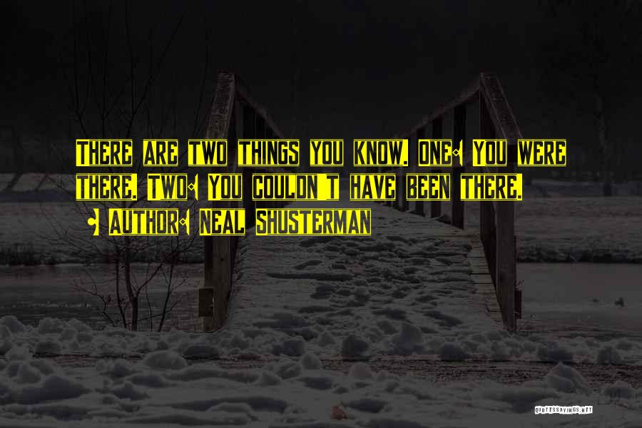 Neal Shusterman Quotes: There Are Two Things You Know. One: You Were There. Two: You Couldn't Have Been There.