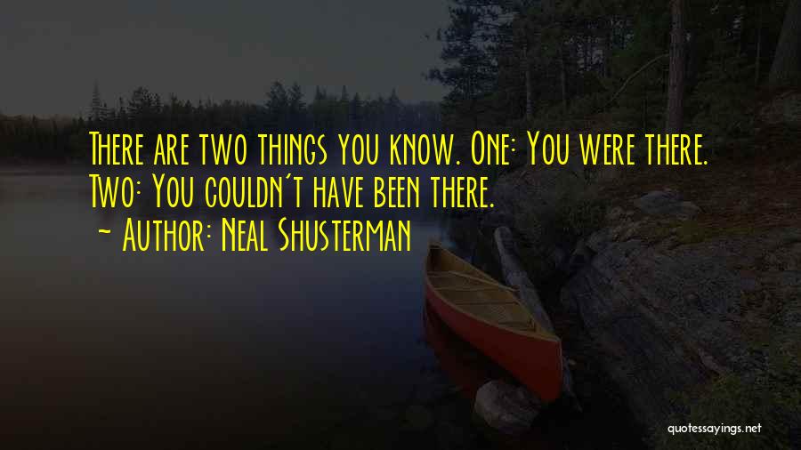 Neal Shusterman Quotes: There Are Two Things You Know. One: You Were There. Two: You Couldn't Have Been There.