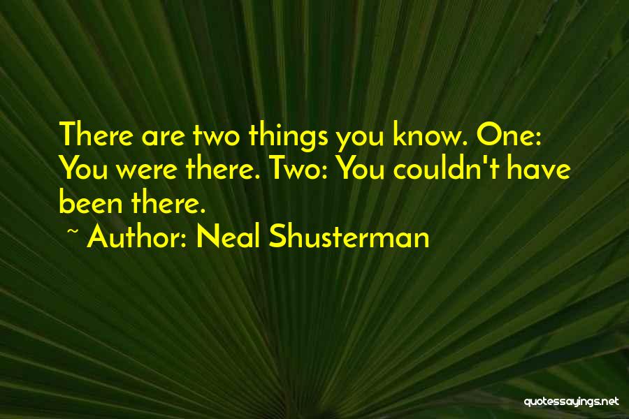Neal Shusterman Quotes: There Are Two Things You Know. One: You Were There. Two: You Couldn't Have Been There.