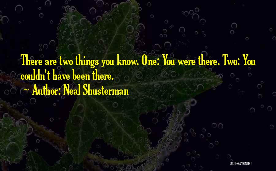 Neal Shusterman Quotes: There Are Two Things You Know. One: You Were There. Two: You Couldn't Have Been There.