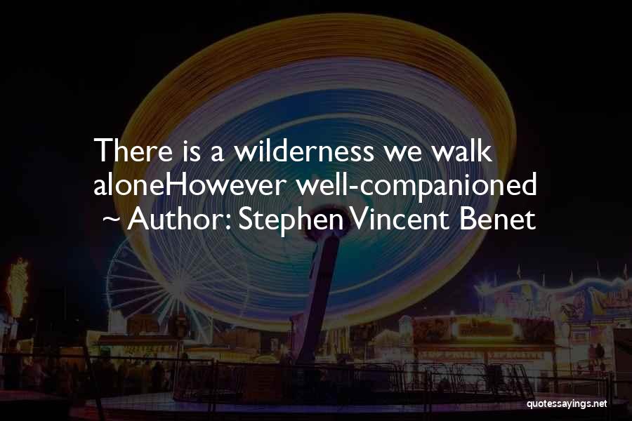 Stephen Vincent Benet Quotes: There Is A Wilderness We Walk Alonehowever Well-companioned