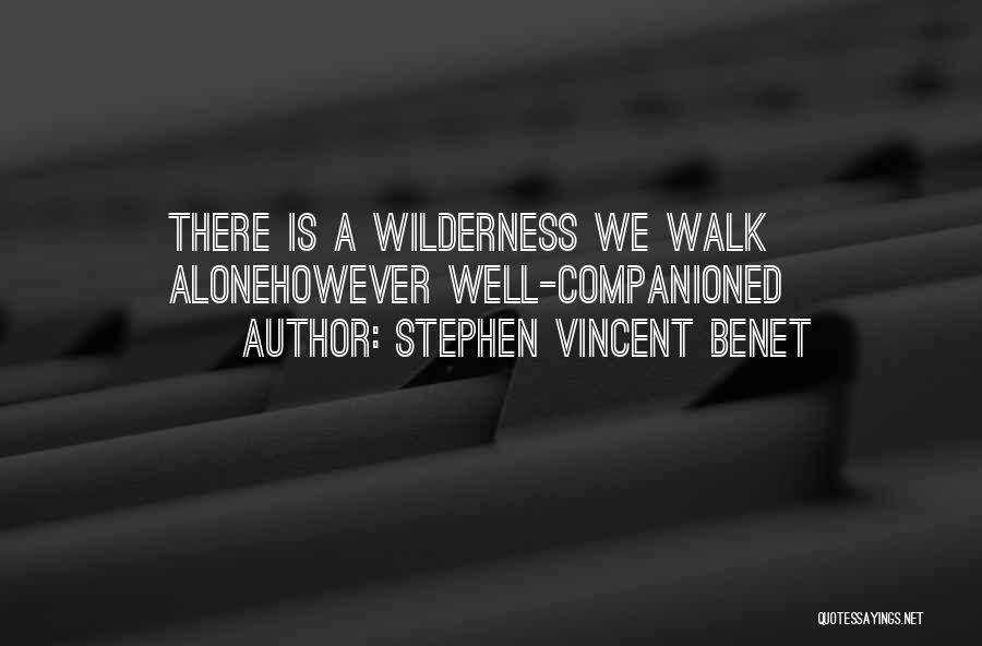 Stephen Vincent Benet Quotes: There Is A Wilderness We Walk Alonehowever Well-companioned