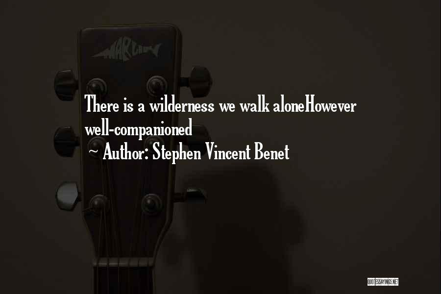 Stephen Vincent Benet Quotes: There Is A Wilderness We Walk Alonehowever Well-companioned