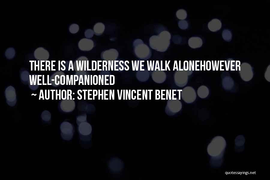 Stephen Vincent Benet Quotes: There Is A Wilderness We Walk Alonehowever Well-companioned
