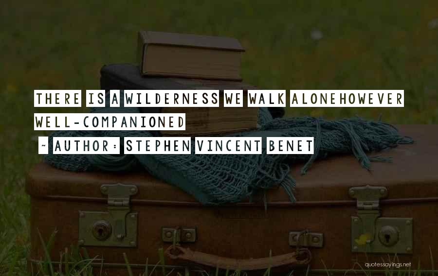 Stephen Vincent Benet Quotes: There Is A Wilderness We Walk Alonehowever Well-companioned