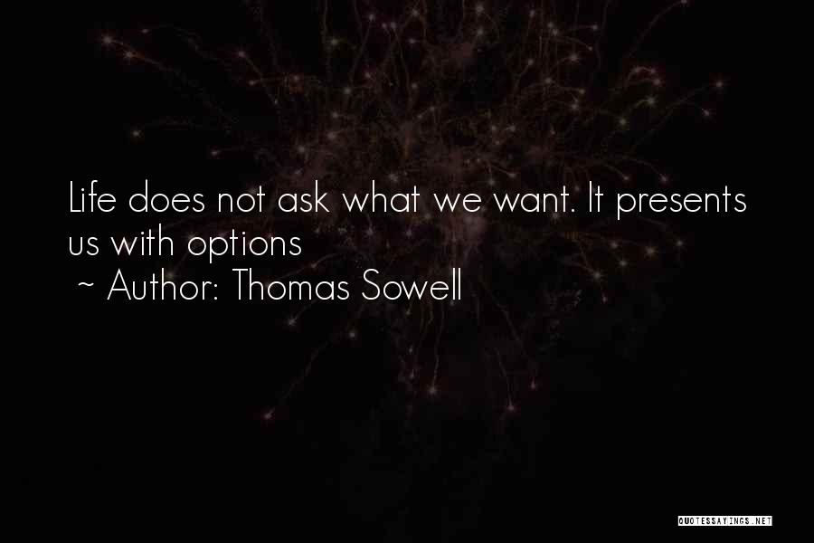 Thomas Sowell Quotes: Life Does Not Ask What We Want. It Presents Us With Options
