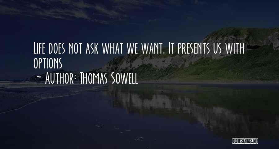 Thomas Sowell Quotes: Life Does Not Ask What We Want. It Presents Us With Options