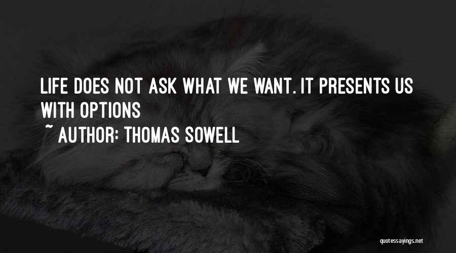 Thomas Sowell Quotes: Life Does Not Ask What We Want. It Presents Us With Options