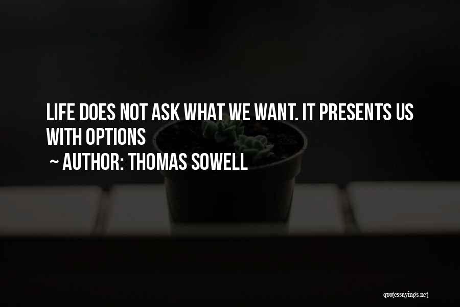 Thomas Sowell Quotes: Life Does Not Ask What We Want. It Presents Us With Options