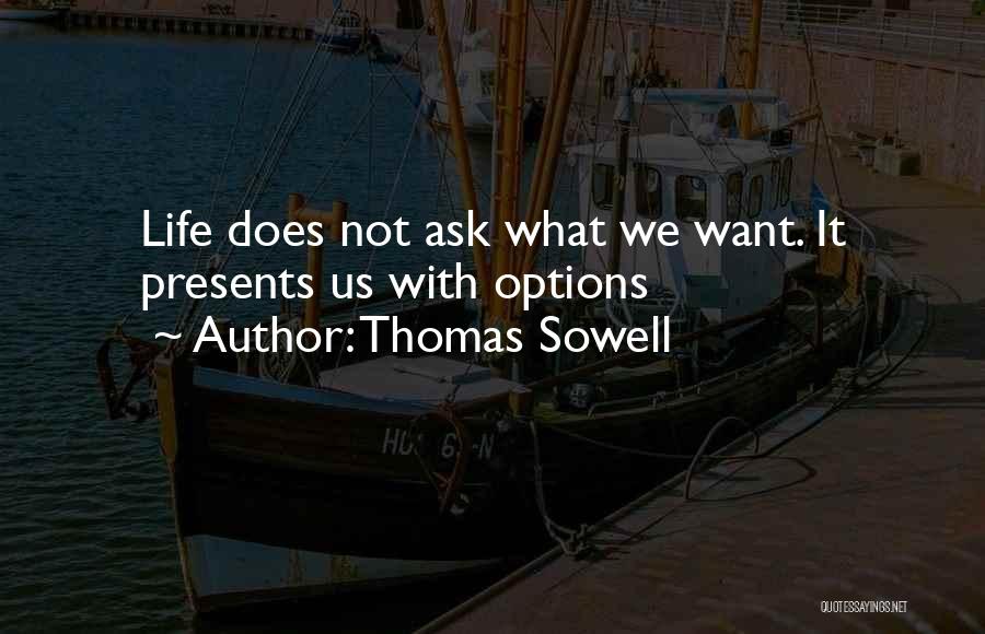 Thomas Sowell Quotes: Life Does Not Ask What We Want. It Presents Us With Options