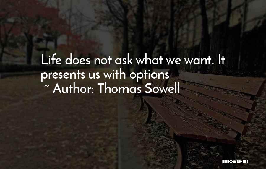 Thomas Sowell Quotes: Life Does Not Ask What We Want. It Presents Us With Options