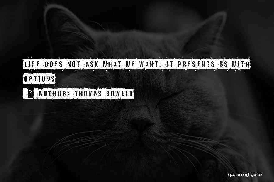 Thomas Sowell Quotes: Life Does Not Ask What We Want. It Presents Us With Options