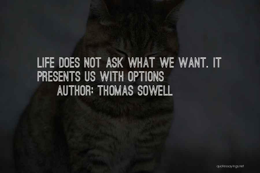 Thomas Sowell Quotes: Life Does Not Ask What We Want. It Presents Us With Options