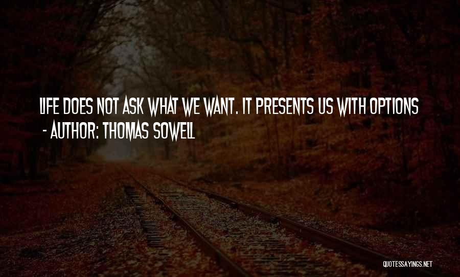 Thomas Sowell Quotes: Life Does Not Ask What We Want. It Presents Us With Options