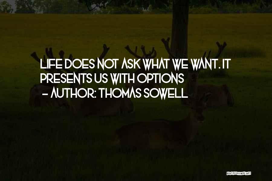 Thomas Sowell Quotes: Life Does Not Ask What We Want. It Presents Us With Options