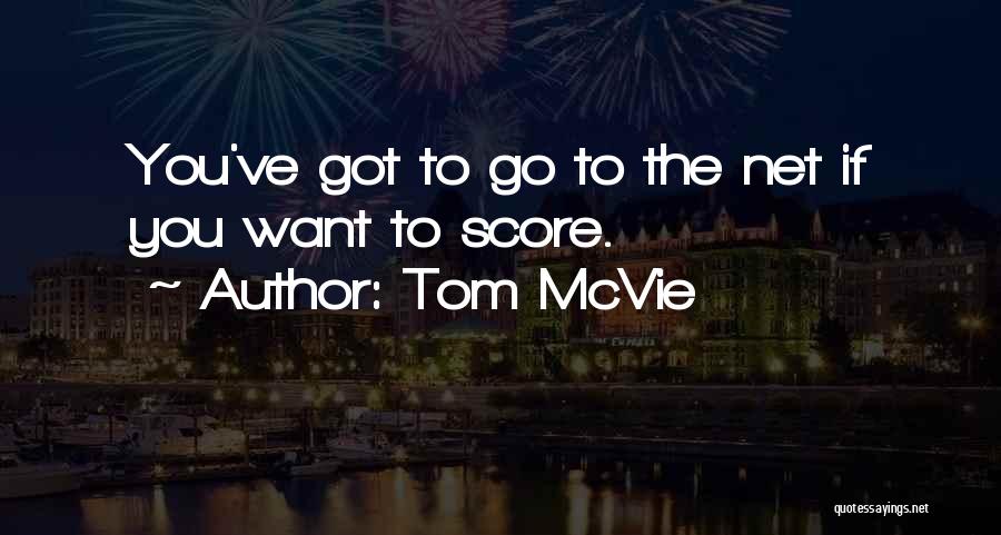 Tom McVie Quotes: You've Got To Go To The Net If You Want To Score.