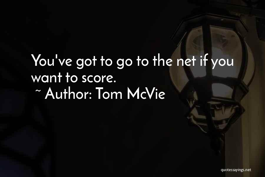 Tom McVie Quotes: You've Got To Go To The Net If You Want To Score.