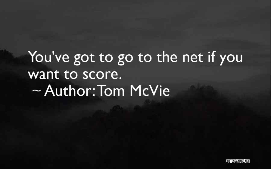 Tom McVie Quotes: You've Got To Go To The Net If You Want To Score.