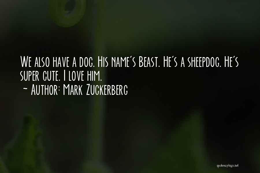 Mark Zuckerberg Quotes: We Also Have A Dog. His Name's Beast. He's A Sheepdog. He's Super Cute. I Love Him.