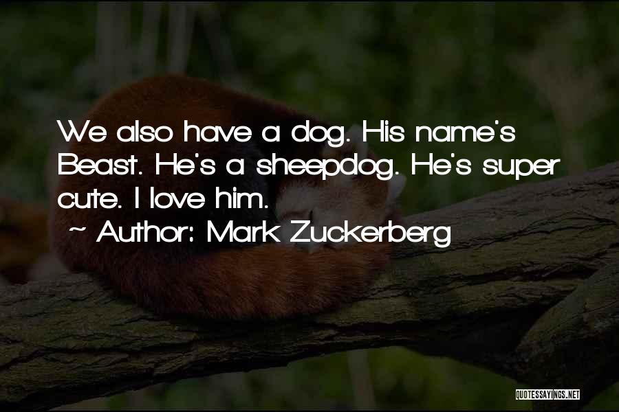 Mark Zuckerberg Quotes: We Also Have A Dog. His Name's Beast. He's A Sheepdog. He's Super Cute. I Love Him.