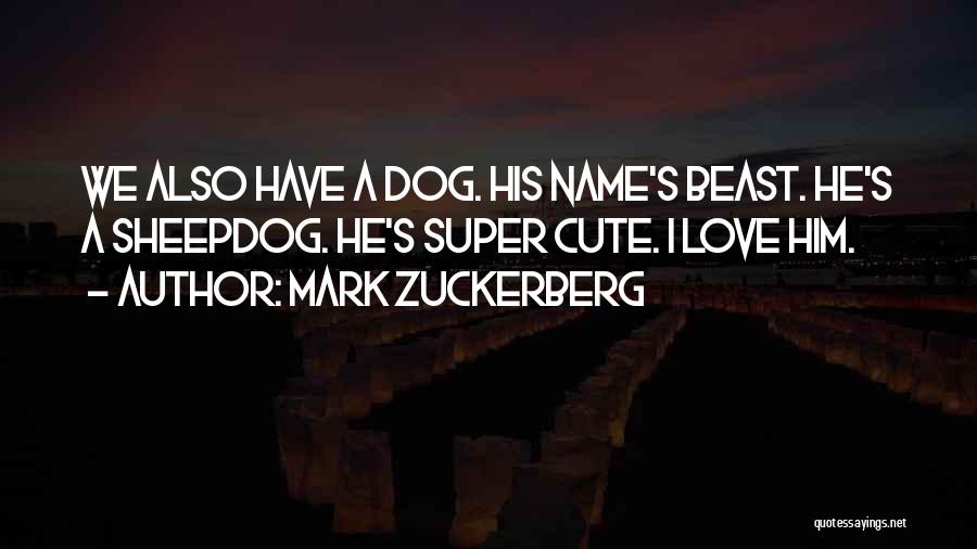 Mark Zuckerberg Quotes: We Also Have A Dog. His Name's Beast. He's A Sheepdog. He's Super Cute. I Love Him.