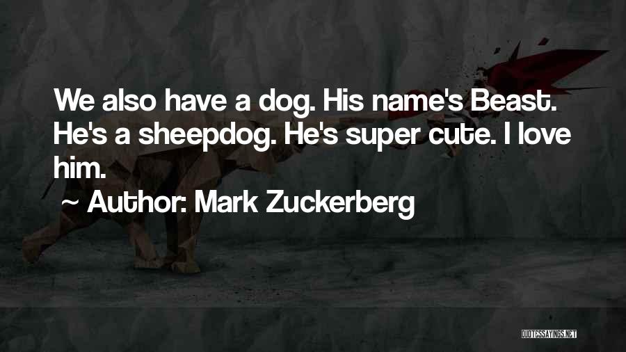 Mark Zuckerberg Quotes: We Also Have A Dog. His Name's Beast. He's A Sheepdog. He's Super Cute. I Love Him.