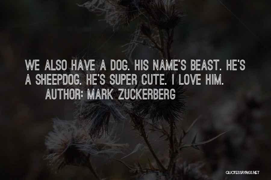 Mark Zuckerberg Quotes: We Also Have A Dog. His Name's Beast. He's A Sheepdog. He's Super Cute. I Love Him.