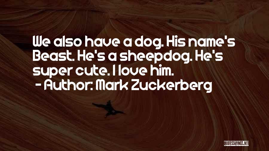 Mark Zuckerberg Quotes: We Also Have A Dog. His Name's Beast. He's A Sheepdog. He's Super Cute. I Love Him.