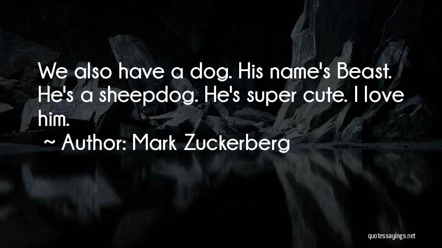 Mark Zuckerberg Quotes: We Also Have A Dog. His Name's Beast. He's A Sheepdog. He's Super Cute. I Love Him.