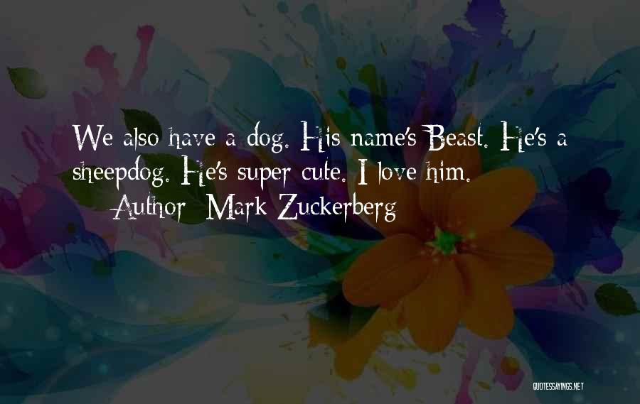 Mark Zuckerberg Quotes: We Also Have A Dog. His Name's Beast. He's A Sheepdog. He's Super Cute. I Love Him.