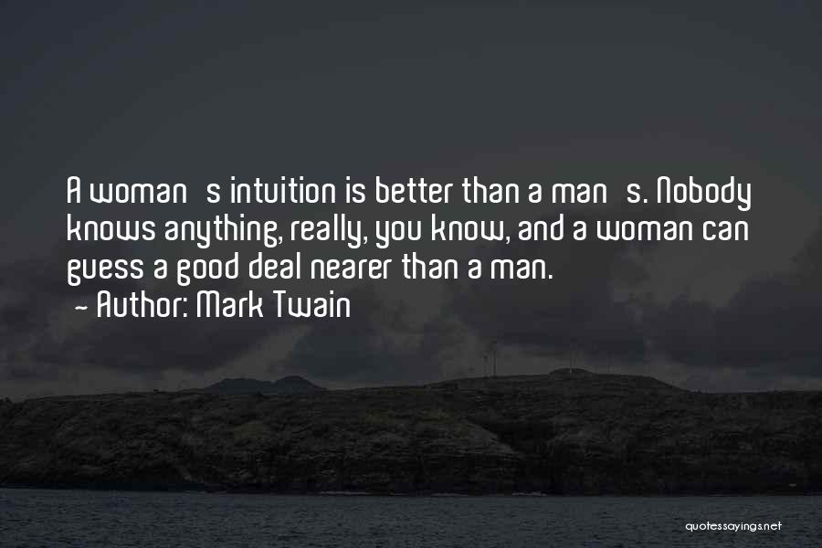 Mark Twain Quotes: A Woman's Intuition Is Better Than A Man's. Nobody Knows Anything, Really, You Know, And A Woman Can Guess A