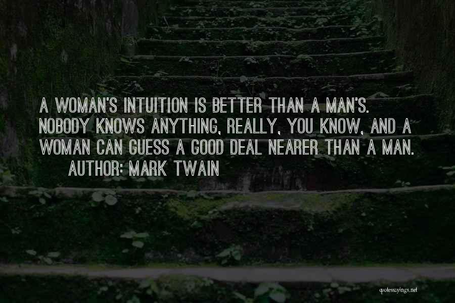 Mark Twain Quotes: A Woman's Intuition Is Better Than A Man's. Nobody Knows Anything, Really, You Know, And A Woman Can Guess A