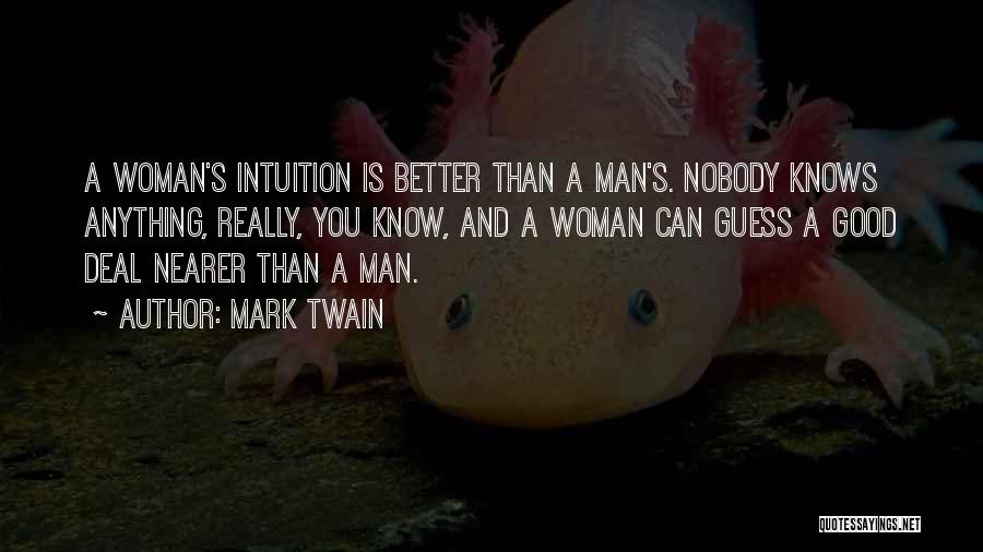 Mark Twain Quotes: A Woman's Intuition Is Better Than A Man's. Nobody Knows Anything, Really, You Know, And A Woman Can Guess A