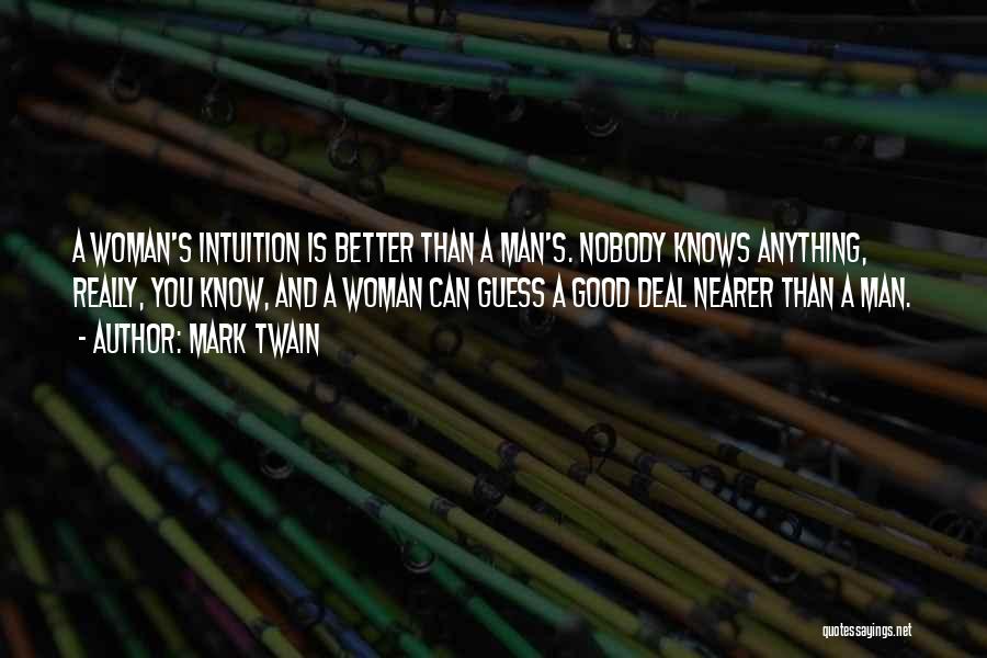 Mark Twain Quotes: A Woman's Intuition Is Better Than A Man's. Nobody Knows Anything, Really, You Know, And A Woman Can Guess A