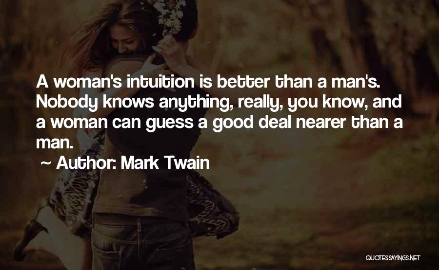 Mark Twain Quotes: A Woman's Intuition Is Better Than A Man's. Nobody Knows Anything, Really, You Know, And A Woman Can Guess A