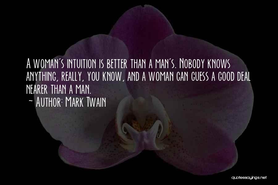 Mark Twain Quotes: A Woman's Intuition Is Better Than A Man's. Nobody Knows Anything, Really, You Know, And A Woman Can Guess A