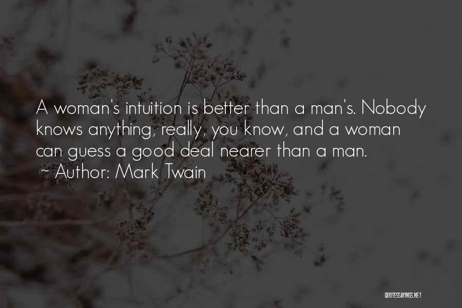 Mark Twain Quotes: A Woman's Intuition Is Better Than A Man's. Nobody Knows Anything, Really, You Know, And A Woman Can Guess A