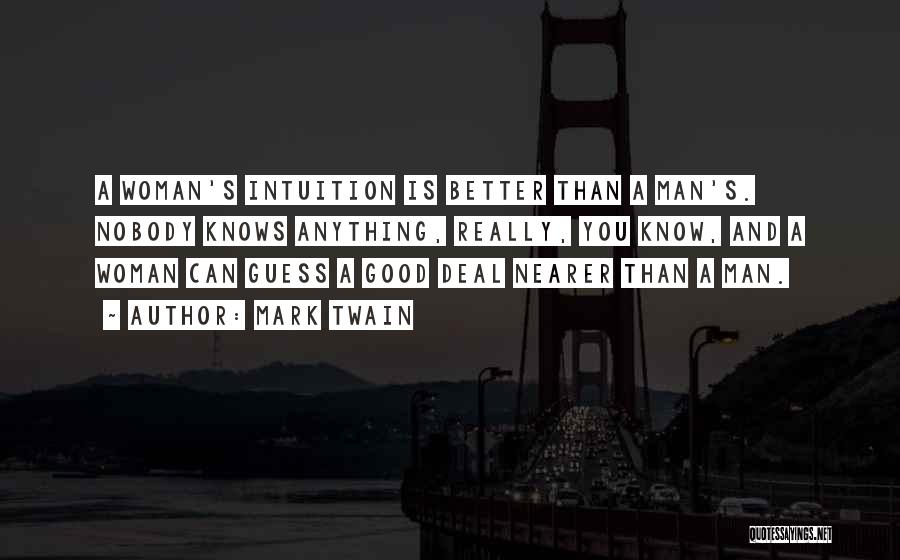 Mark Twain Quotes: A Woman's Intuition Is Better Than A Man's. Nobody Knows Anything, Really, You Know, And A Woman Can Guess A