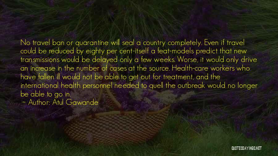 Atul Gawande Quotes: No Travel Ban Or Quarantine Will Seal A Country Completely. Even If Travel Could Be Reduced By Eighty Per Cent-itself