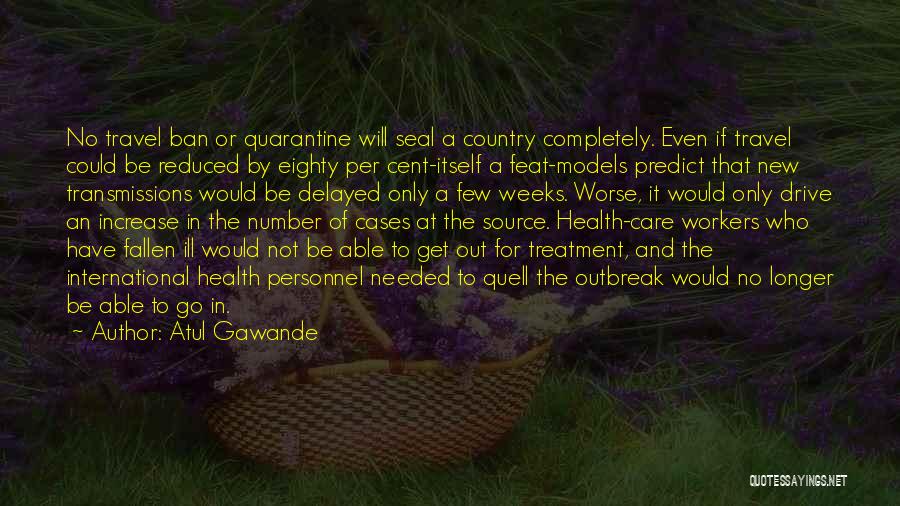 Atul Gawande Quotes: No Travel Ban Or Quarantine Will Seal A Country Completely. Even If Travel Could Be Reduced By Eighty Per Cent-itself