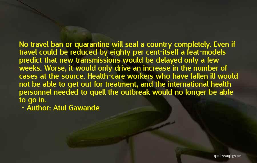 Atul Gawande Quotes: No Travel Ban Or Quarantine Will Seal A Country Completely. Even If Travel Could Be Reduced By Eighty Per Cent-itself