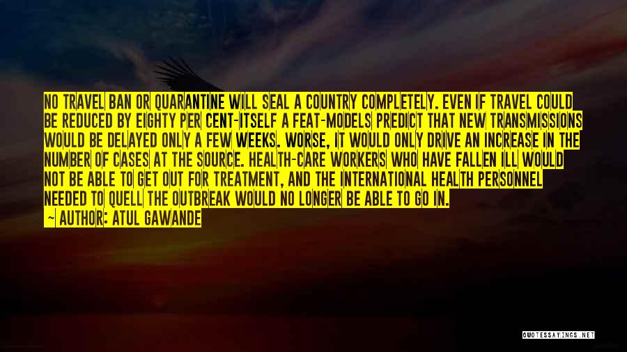 Atul Gawande Quotes: No Travel Ban Or Quarantine Will Seal A Country Completely. Even If Travel Could Be Reduced By Eighty Per Cent-itself