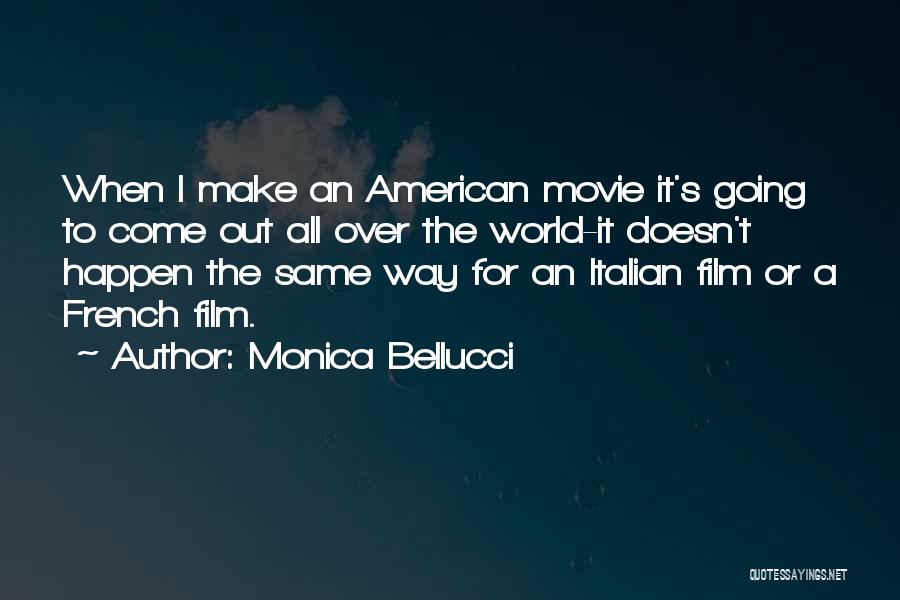 Monica Bellucci Quotes: When I Make An American Movie It's Going To Come Out All Over The World-it Doesn't Happen The Same Way