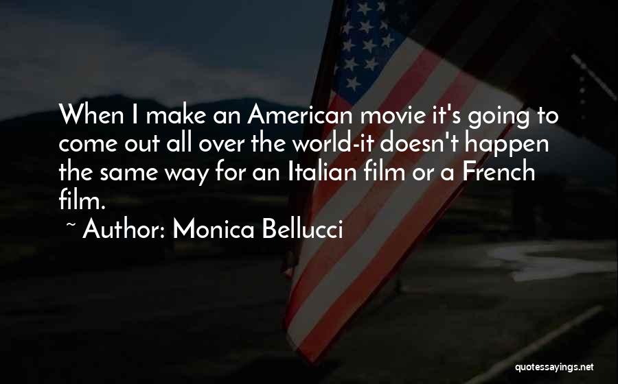 Monica Bellucci Quotes: When I Make An American Movie It's Going To Come Out All Over The World-it Doesn't Happen The Same Way